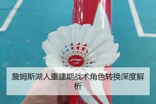 詹姆斯湖人重建期战术角色转换深度解析